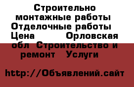 Строительно-монтажные работы, Отделочные работы › Цена ­ 100 - Орловская обл. Строительство и ремонт » Услуги   